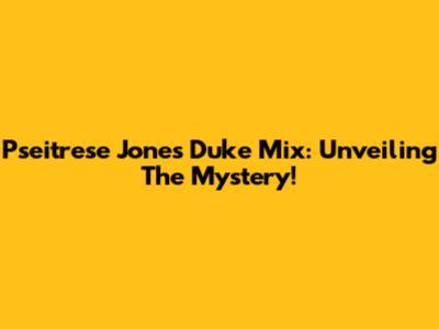 Pseitrese Jones Duke Mix: Unveiling The Mystery!