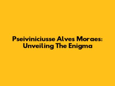 Pseiviniciusse Alves Moraes: Unveiling The Enigma