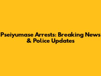 Pseiyumase Arrests: Breaking News & Police Updates