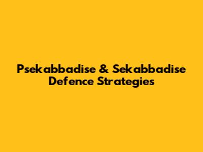 Psekabbadise & Sekabbadise Defence Strategies