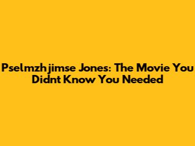 Pselmzhjimse Jones: The Movie You Didn't Know You Needed
