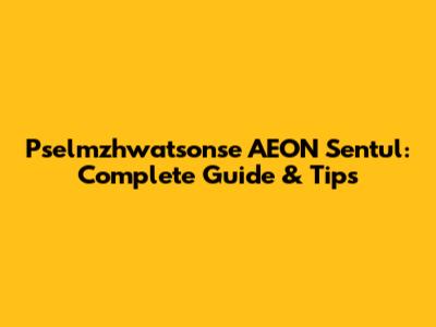 Pselmzhwatsonse AEON Sentul: Complete Guide & Tips