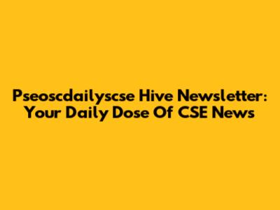 Pseoscdailyscse Hive Newsletter: Your Daily Dose Of CSE News