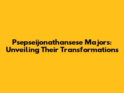 Psepseijonathansese Majors: Unveiling Their Transformations