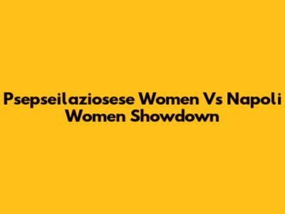 Psepseilaziosese Women Vs Napoli Women Showdown