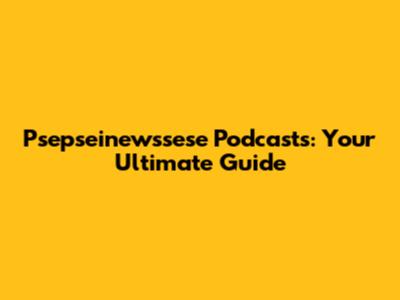 Psepseinewssese Podcasts: Your Ultimate Guide