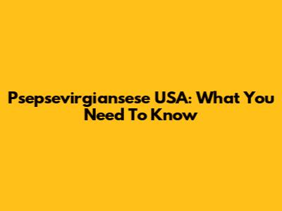 Psepsevirgiansese USA: What You Need To Know
