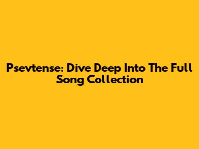 Psevtense: Dive Deep Into The Full Song Collection