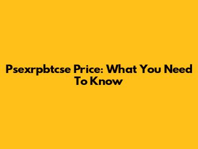 Psexrpbtcse Price: What You Need To Know