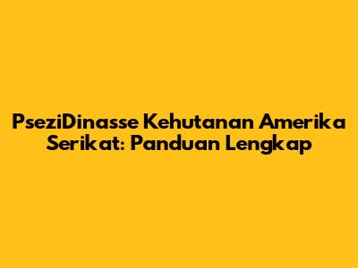 PseziDinasse Kehutanan Amerika Serikat: Panduan Lengkap