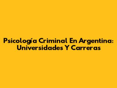 Psicología Criminal En Argentina: Universidades Y Carreras