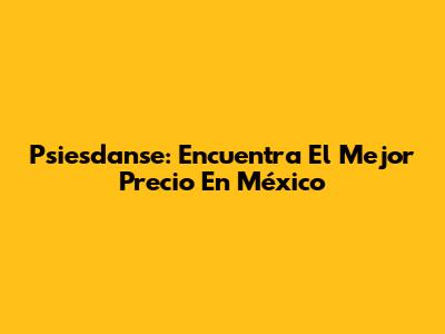 Psiesdanse: Encuentra El Mejor Precio En México