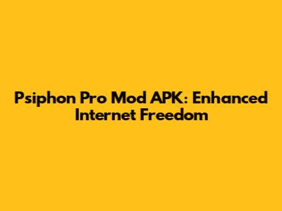 Psiphon Pro Mod APK: Enhanced Internet Freedom