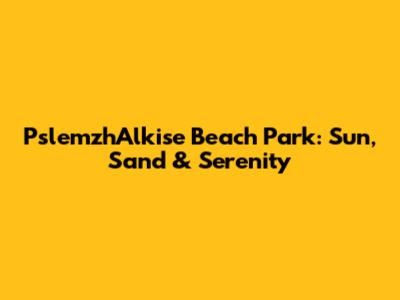 PslemzhAlkise Beach Park: Sun, Sand & Serenity
