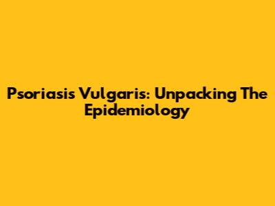 Psoriasis Vulgaris: Unpacking The Epidemiology