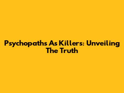 Psychopaths As Killers: Unveiling The Truth