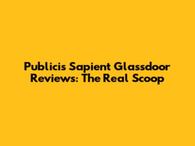 Publicis Sapient Glassdoor Reviews: The Real Scoop