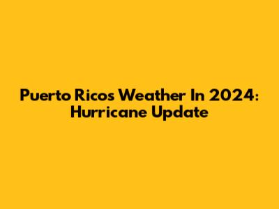 Puerto Rico's Weather In 2024: Hurricane Update