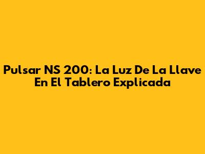 Pulsar NS 200: La Luz De La Llave En El Tablero Explicada