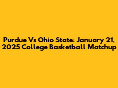 Purdue Vs Ohio State: January 21, 2025 College Basketball Matchup