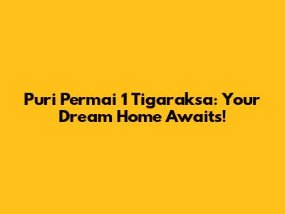 Puri Permai 1 Tigaraksa: Your Dream Home Awaits!