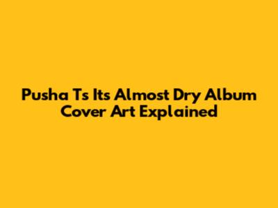 Pusha T's 'It's Almost Dry' Album Cover Art Explained