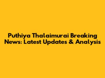 Puthiya Thalaimurai Breaking News: Latest Updates & Analysis