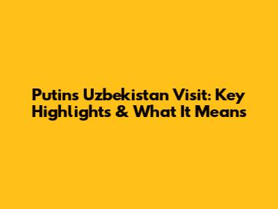 Putin's Uzbekistan Visit: Key Highlights & What It Means
