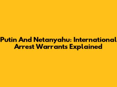 Putin And Netanyahu: International Arrest Warrants Explained