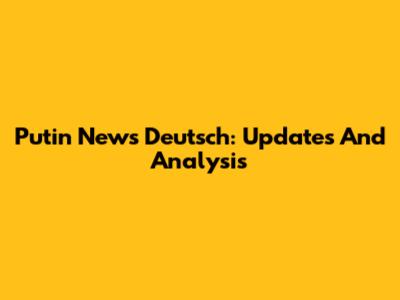Putin News Deutsch: Updates And Analysis