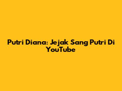 Putri Diana: Jejak Sang Putri Di YouTube