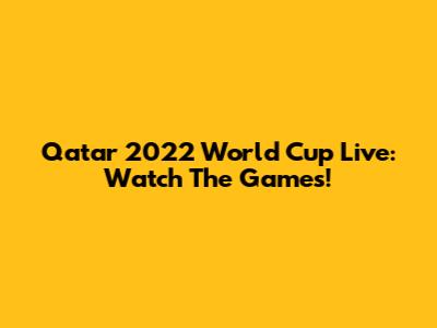 Qatar 2022 World Cup Live: Watch The Games!