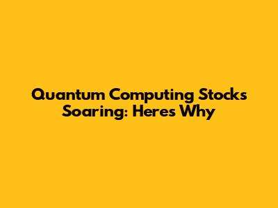 Quantum Computing Stocks Soaring: Here's Why
