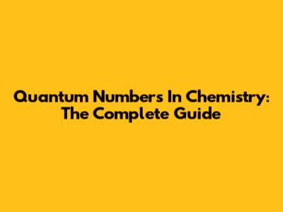Quantum Numbers In Chemistry: The Complete Guide