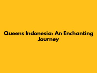 Queen's Indonesia: An Enchanting Journey