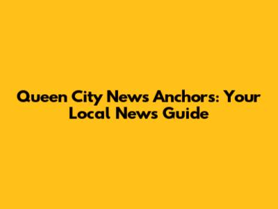 Queen City News Anchors: Your Local News Guide