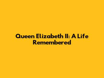 Queen Elizabeth II: A Life Remembered