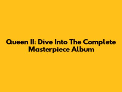 Queen II: Dive Into The Complete Masterpiece Album