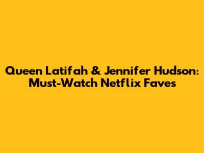 Queen Latifah & Jennifer Hudson: Must-Watch Netflix Faves