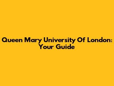 Queen Mary University Of London: Your Guide