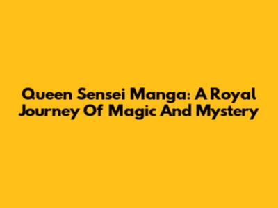 Queen Sensei Manga: A Royal Journey Of Magic And Mystery