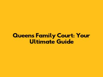 Queens Family Court: Your Ultimate Guide