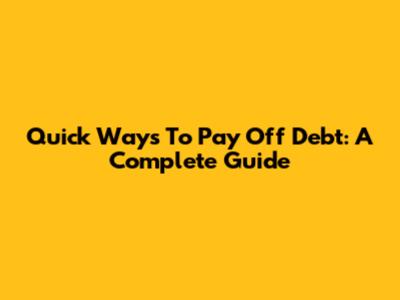 Quick Ways To Pay Off Debt: A Complete Guide