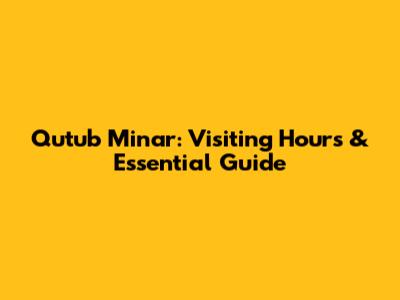 Qutub Minar: Visiting Hours & Essential Guide