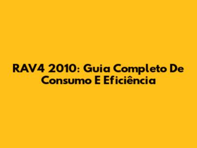 RAV4 2010: Guia Completo De Consumo E Eficiência