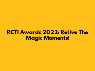 RCTI Awards 2022: Relive The Magic Moments!