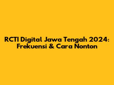 RCTI Digital Jawa Tengah 2024: Frekuensi & Cara Nonton