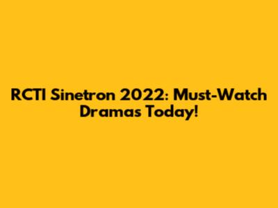 RCTI Sinetron 2022: Must-Watch Dramas Today!