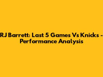 RJ Barrett: Last 5 Games Vs Knicks - Performance Analysis