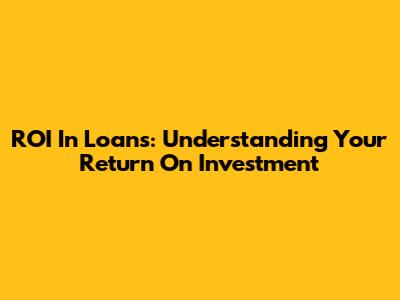 ROI In Loans: Understanding Your Return On Investment
